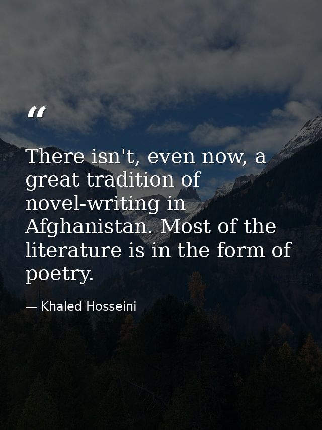 There isn't, even now, a great tradition of novel-writing in Afghanistan. Most of the literature is in the form of poetr — Khaled Hosseini