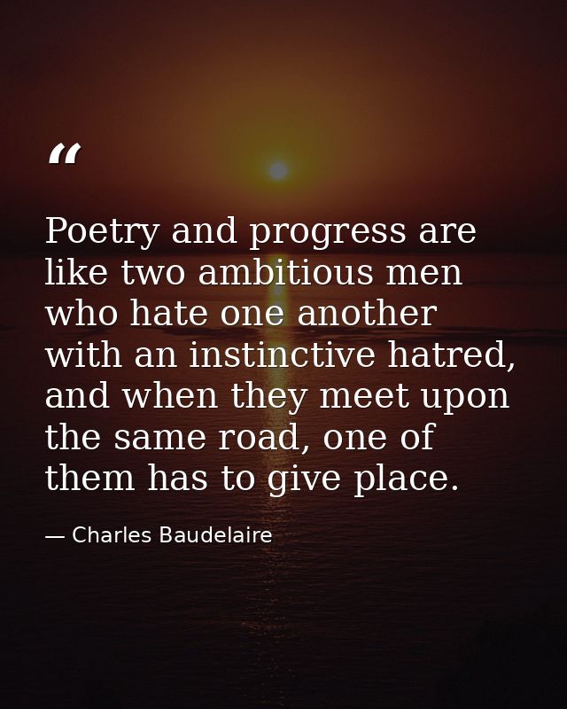 Poetry and progress are like two ambitious men who hate one another with an instinctive hatred, and when they meet upon  — Charles Baudelaire
