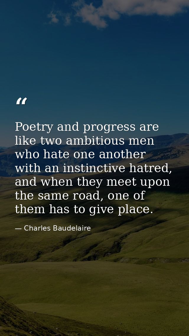 Poetry and progress are like two ambitious men who hate one another with an instinctive hatred, and when they meet upon  — Charles Baudelaire