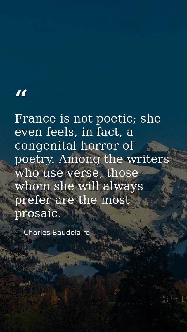 France is not poetic; she even feels, in fact, a congenital horror of poetry. Among the writers who use verse, those who — Charles Baudelaire