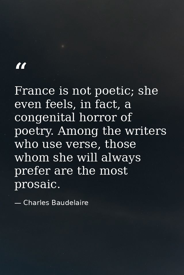 France is not poetic; she even feels, in fact, a congenital horror of poetry. Among the writers who use verse, those who — Charles Baudelaire