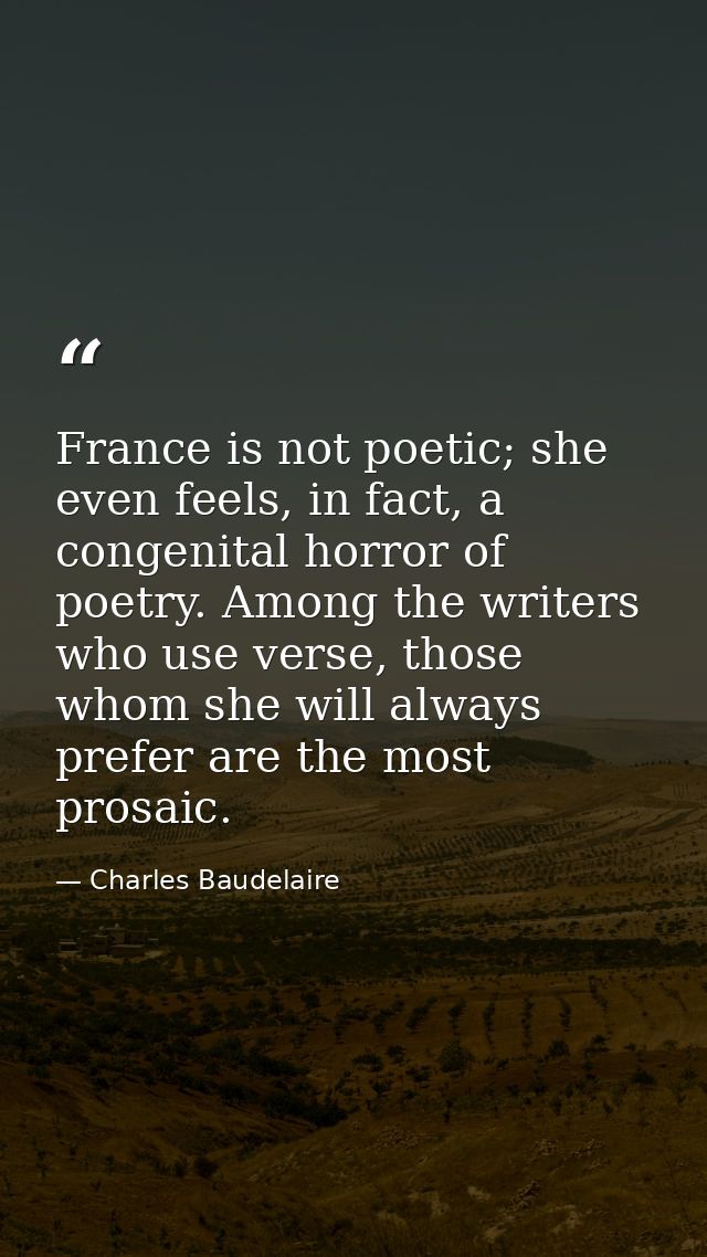 France is not poetic; she even feels, in fact, a congenital horror of poetry. Among the writers who use verse, those who — Charles Baudelaire