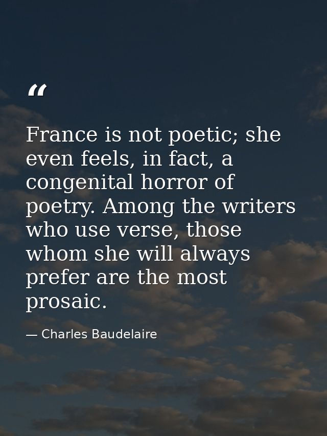 France is not poetic; she even feels, in fact, a congenital horror of poetry. Among the writers who use verse, those who — Charles Baudelaire