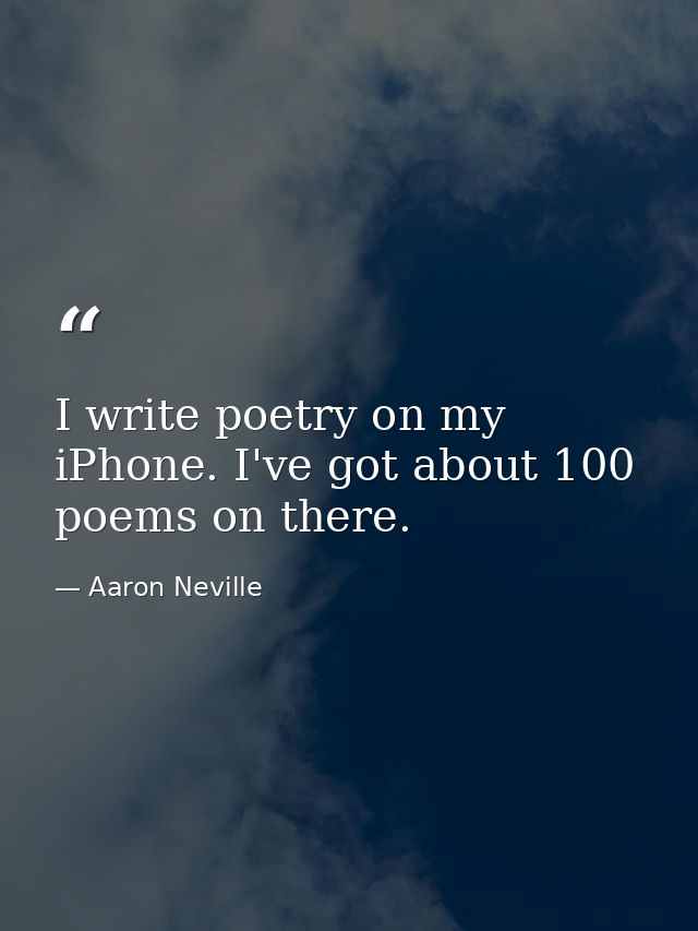 I write poetry on my iPhone. I've got about 100 poems on there. — Aaron Neville