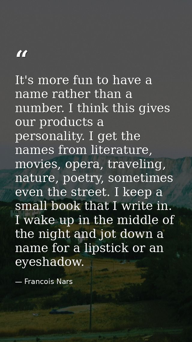 It's more fun to have a name rather than a number. I think this gives our products a personality. I get the names from l — Francois Nars