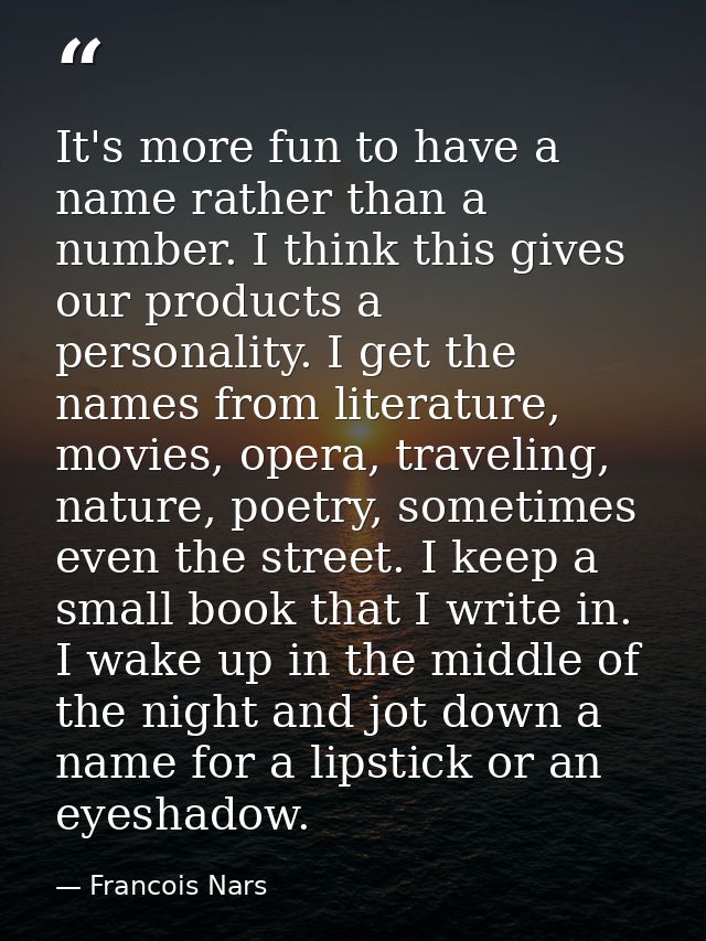 It's more fun to have a name rather than a number. I think this gives our products a personality. I get the names from l — Francois Nars