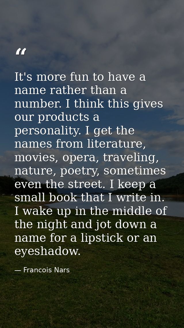 It's more fun to have a name rather than a number. I think this gives our products a personality. I get the names from l — Francois Nars