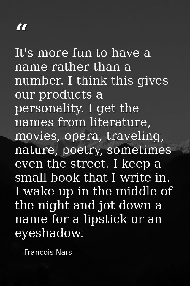 It's more fun to have a name rather than a number. I think this gives our products a personality. I get the names from l — Francois Nars