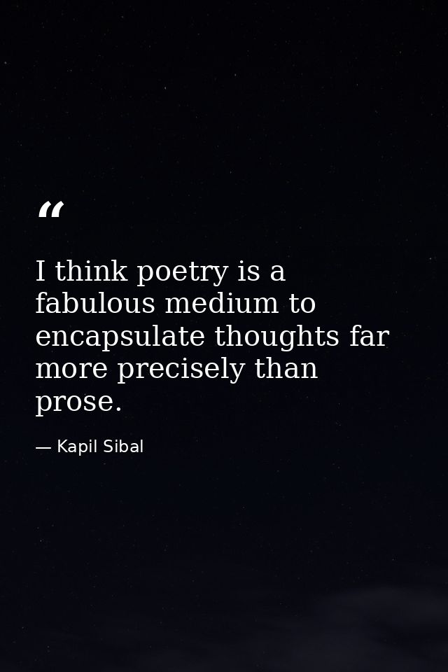 I think poetry is a fabulous medium to encapsulate thoughts far more precisely than prose. — Kapil Sibal