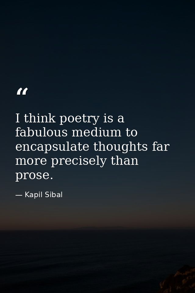 I think poetry is a fabulous medium to encapsulate thoughts far more precisely than prose. — Kapil Sibal