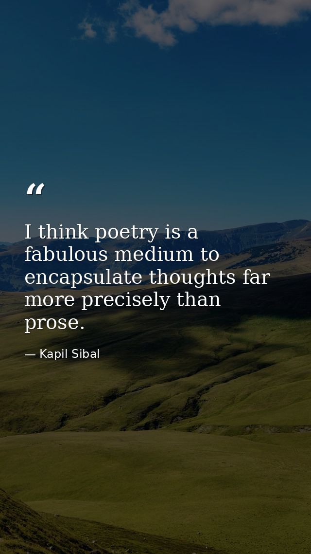 I think poetry is a fabulous medium to encapsulate thoughts far more precisely than prose. — Kapil Sibal