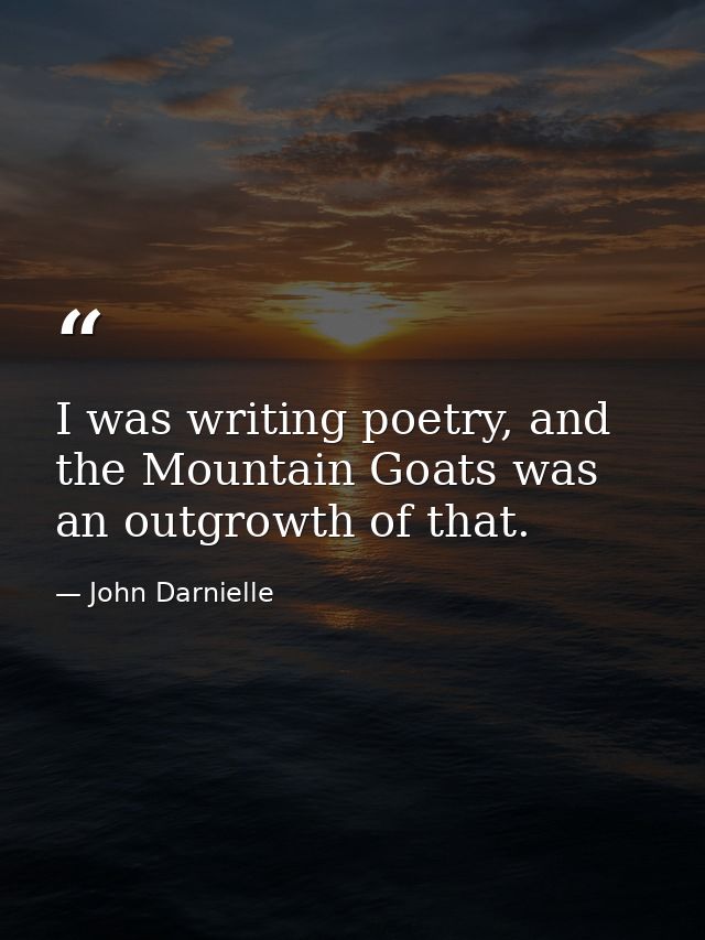 I was writing poetry, and the Mountain Goats was an outgrowth of that. — John Darnielle