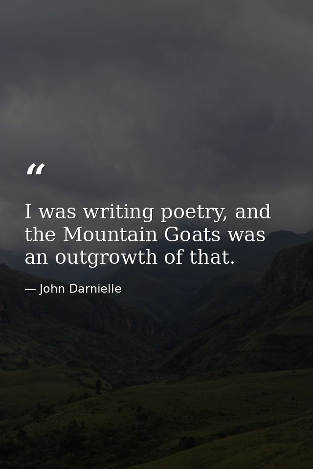 I was writing poetry, and the Mountain Goats was an outgrowth of that. — John Darnielle