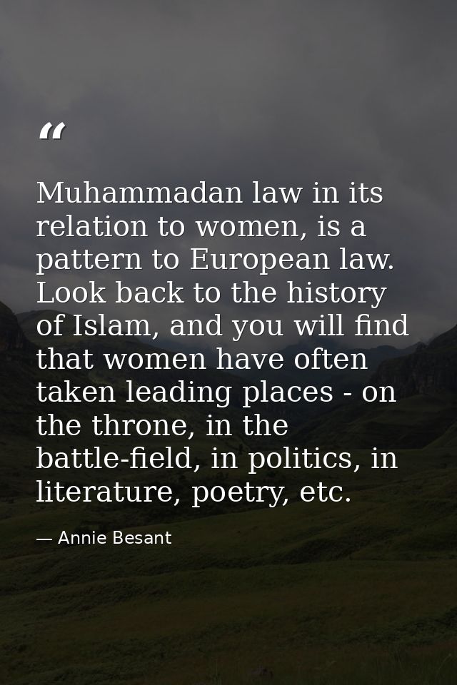 Muhammadan law in its relation to women, is a pattern to European law. Look back to the history of Islam, and you will f — Annie Besant
