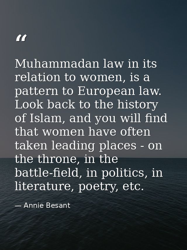 Muhammadan law in its relation to women, is a pattern to European law. Look back to the history of Islam, and you will f — Annie Besant