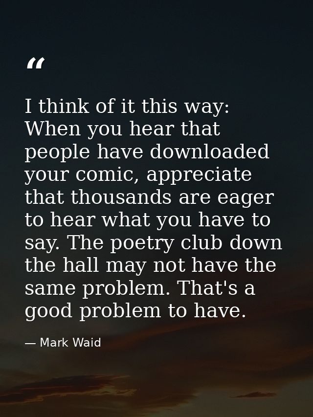 I think of it this way: When you hear that people have downloaded your comic, appreciate that thousands are eager to hea — Mark Waid