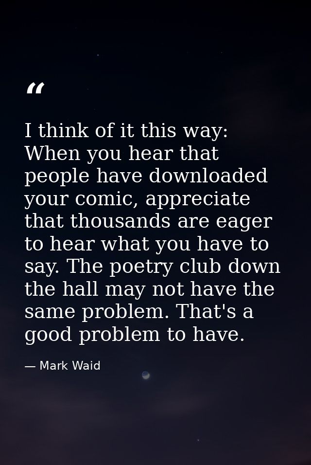I think of it this way: When you hear that people have downloaded your comic, appreciate that thousands are eager to hea — Mark Waid
