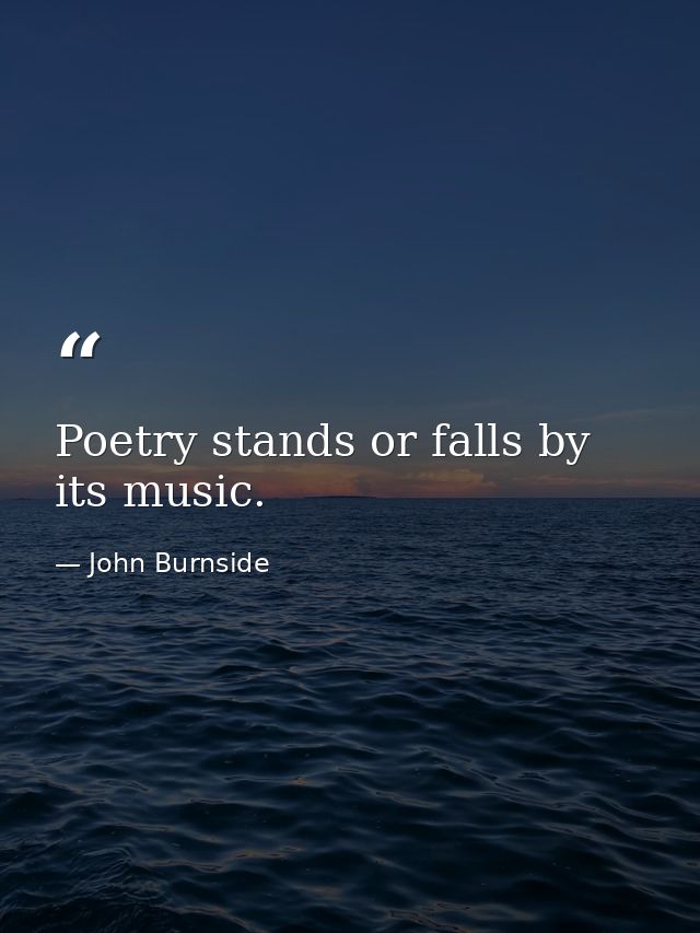 Poetry stands or falls by its music. — John Burnside