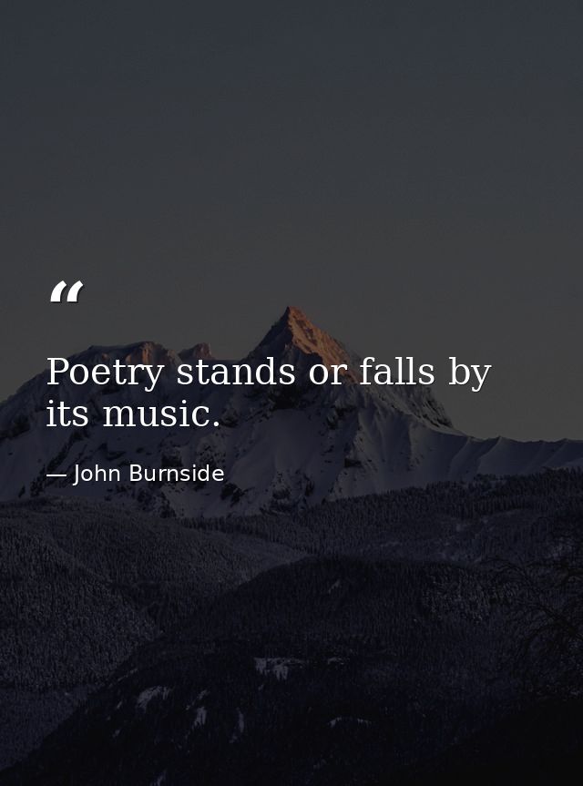 Poetry stands or falls by its music. — John Burnside