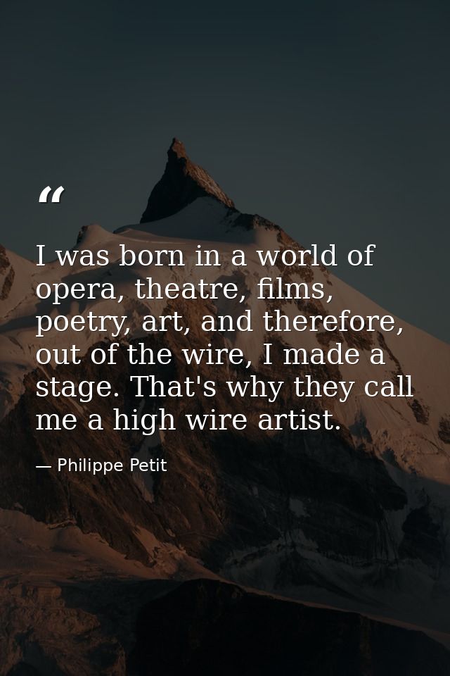 I was born in a world of opera, theatre, films, poetry, art, and therefore, out of the wire, I made a stage. That's why  — Philippe Petit
