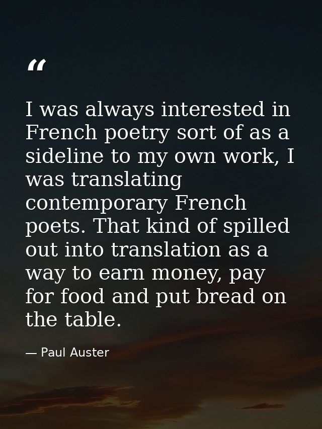 I was always interested in French poetry sort of as a sideline to my own work, I was translating contemporary French poe — Paul Auster