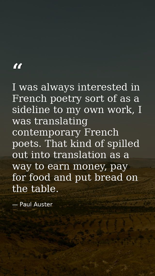 I was always interested in French poetry sort of as a sideline to my own work, I was translating contemporary French poe — Paul Auster