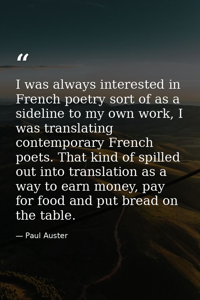 I was always interested in French poetry sort of as a sideline to my own work, I was translating contemporary French poe — Paul Auster