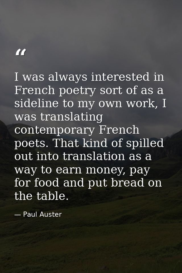 I was always interested in French poetry sort of as a sideline to my own work, I was translating contemporary French poe — Paul Auster