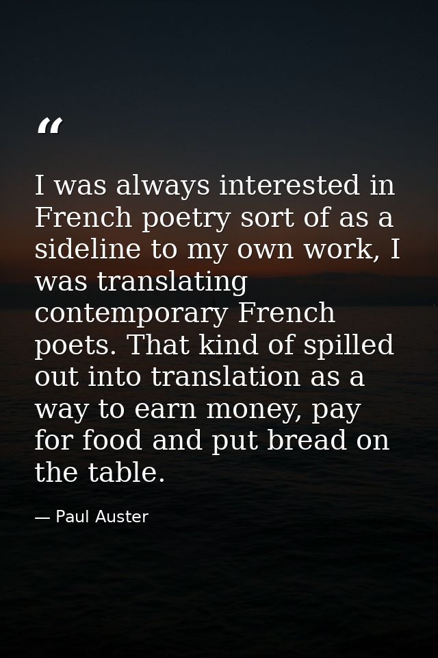 I was always interested in French poetry sort of as a sideline to my own work, I was translating contemporary French poe — Paul Auster