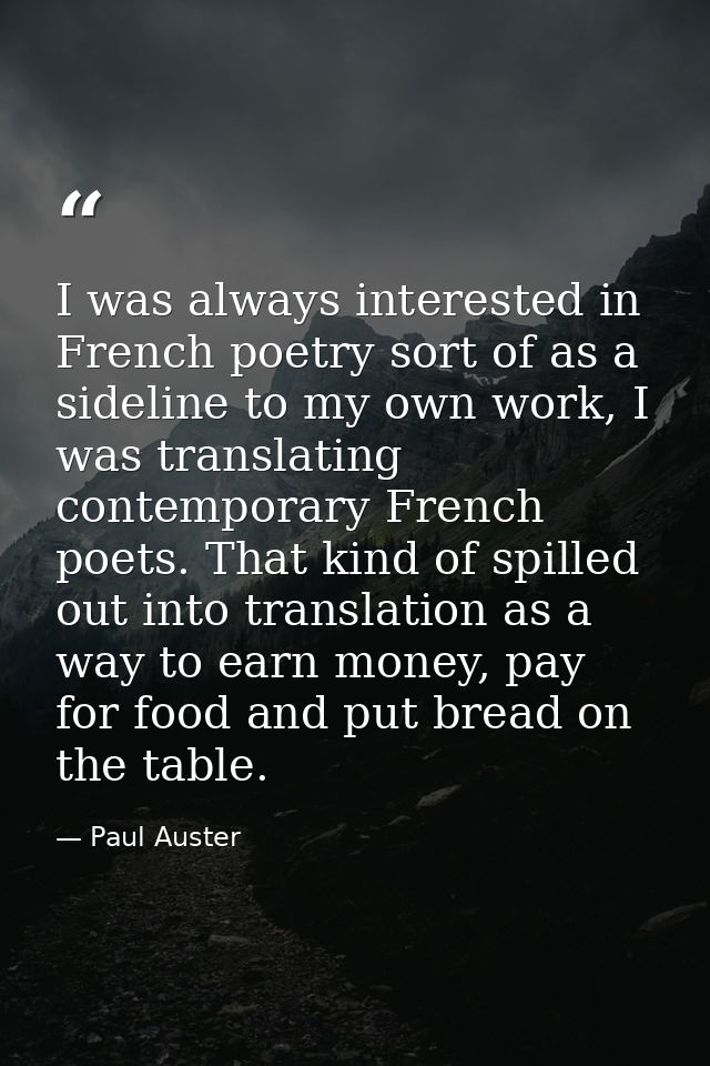 I was always interested in French poetry sort of as a sideline to my own work, I was translating contemporary French poe — Paul Auster