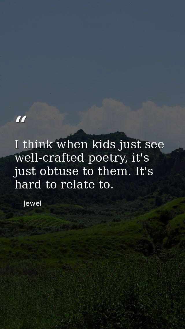 I think when kids just see well-crafted poetry, it's just obtuse to them. It's hard to relate to. — Jewel