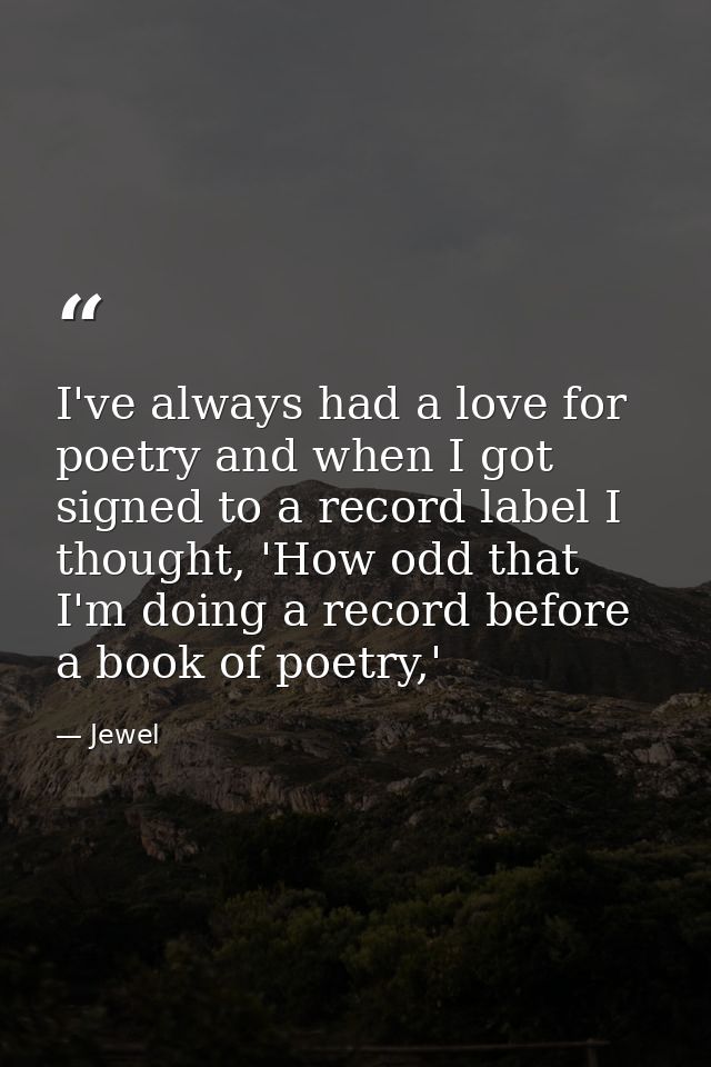 I've always had a love for poetry and when I got signed to a record label I thought, 'How odd that I'm doing a record be — Jewel