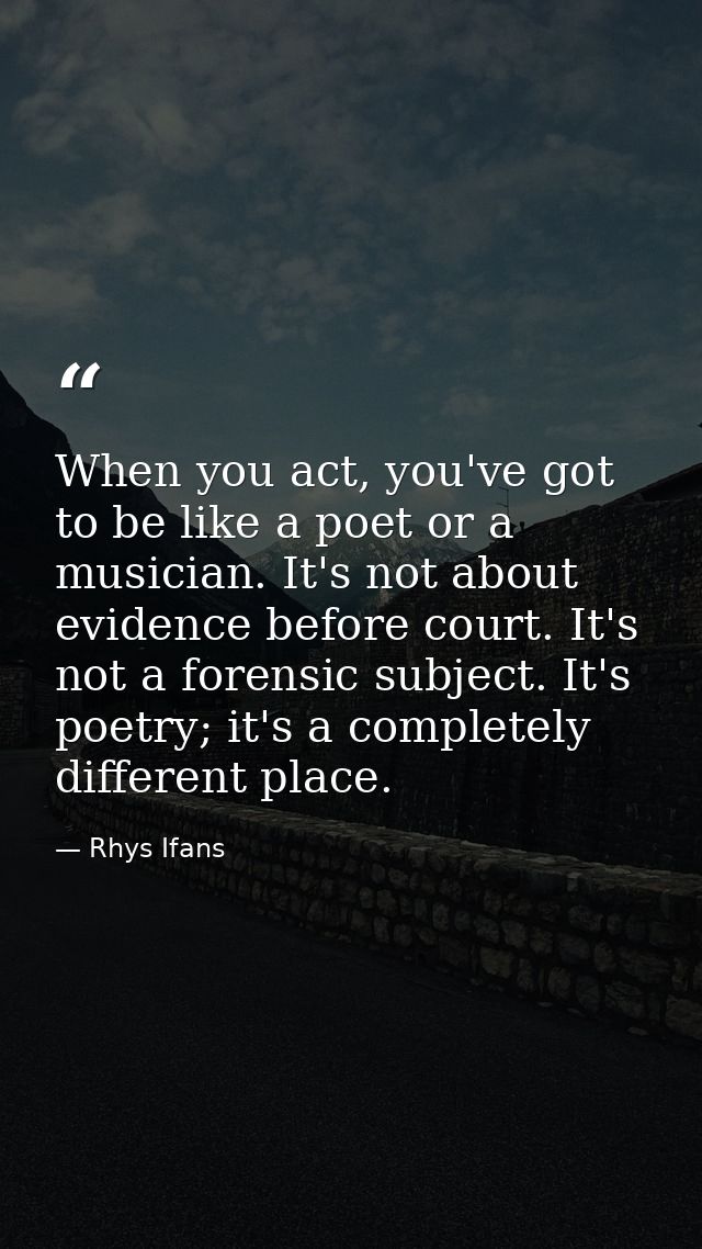When you act, you've got to be like a poet or a musician. It's not about evidence before court. It's not a forensic subj — Rhys Ifans