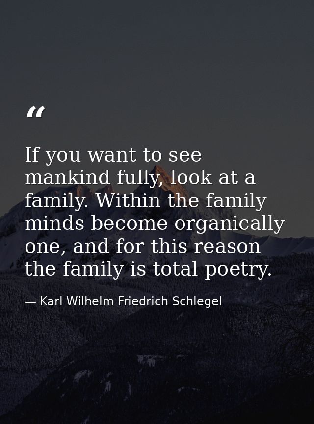 If you want to see mankind fully, look at a family. Within the family minds become organically one, and for this reason  — Karl Wilhelm Friedrich Schlegel