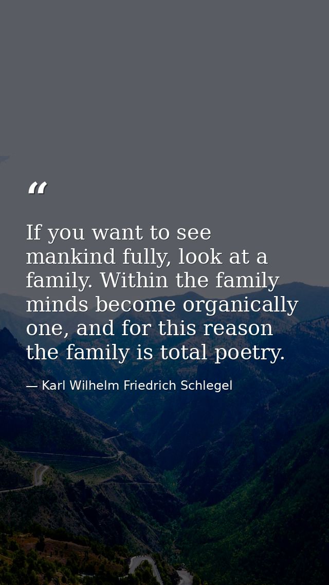 If you want to see mankind fully, look at a family. Within the family minds become organically one, and for this reason  — Karl Wilhelm Friedrich Schlegel