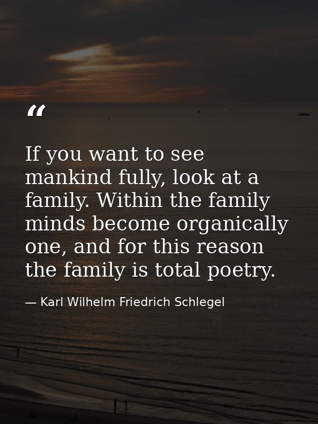 If you want to see mankind fully, look at a family. Within the family minds become organically one, and for this reason  — Karl Wilhelm Friedrich Schlegel