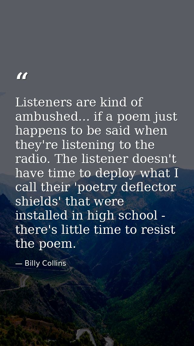 Listeners are kind of ambushed... if a poem just happens to be said when they're listening to the radio. The listener do — Billy Collins