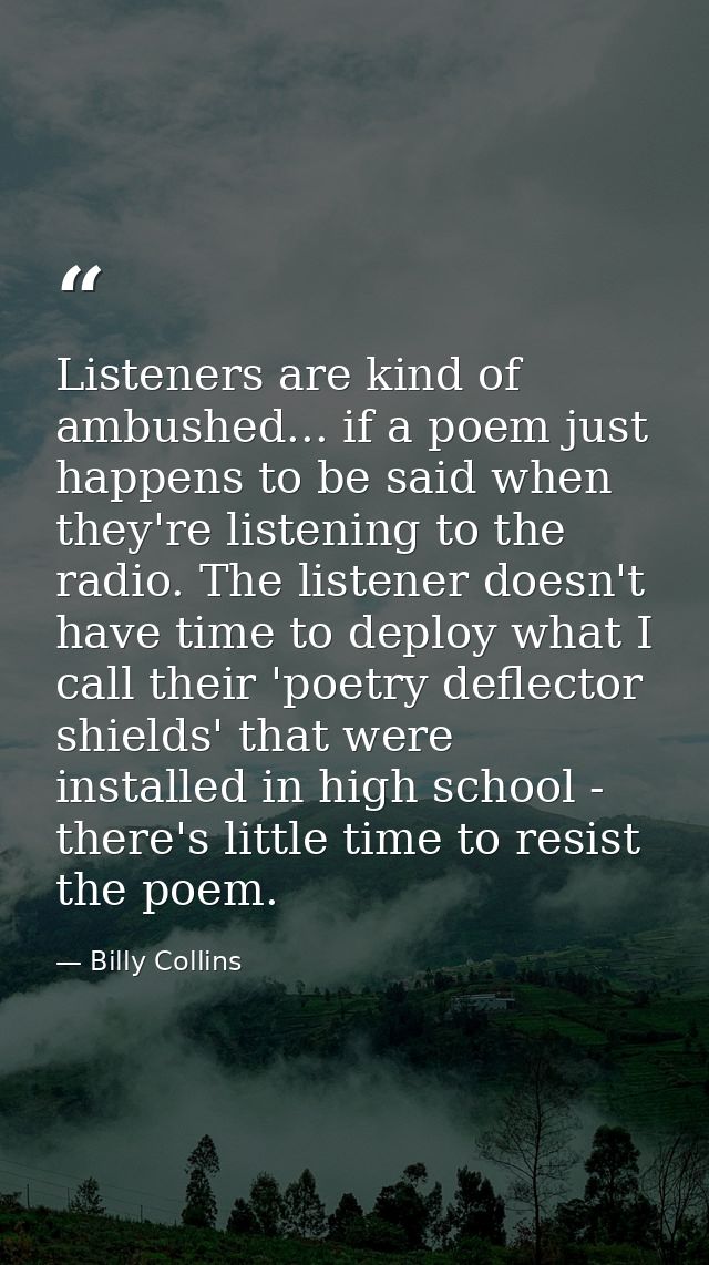 Listeners are kind of ambushed... if a poem just happens to be said when they're listening to the radio. The listener do — Billy Collins