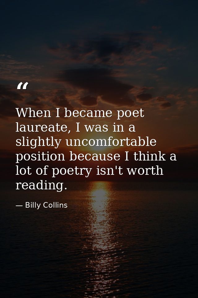 When I became poet laureate, I was in a slightly uncomfortable position because I think a lot of poetry isn't worth read — Billy Collins