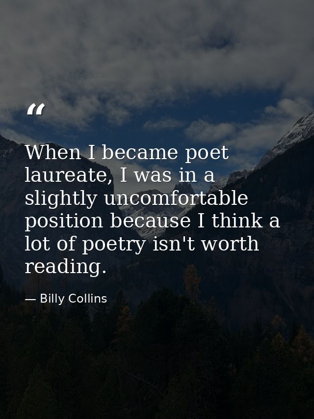 When I became poet laureate, I was in a slightly uncomfortable position because I think a lot of poetry isn't worth read — Billy Collins