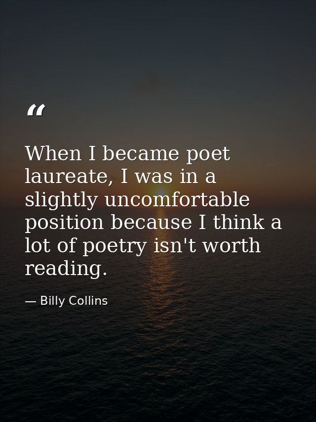 When I became poet laureate, I was in a slightly uncomfortable position because I think a lot of poetry isn't worth read — Billy Collins