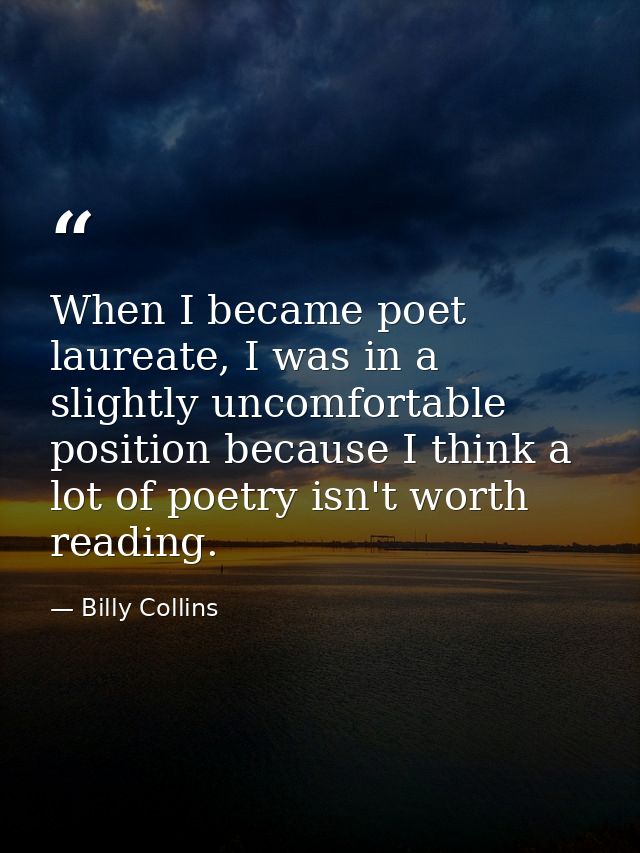 When I became poet laureate, I was in a slightly uncomfortable position because I think a lot of poetry isn't worth read — Billy Collins