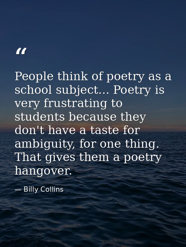 People think of poetry as a school subject... Poetry is very frustrating to students because they don't have a taste for — Billy Collins