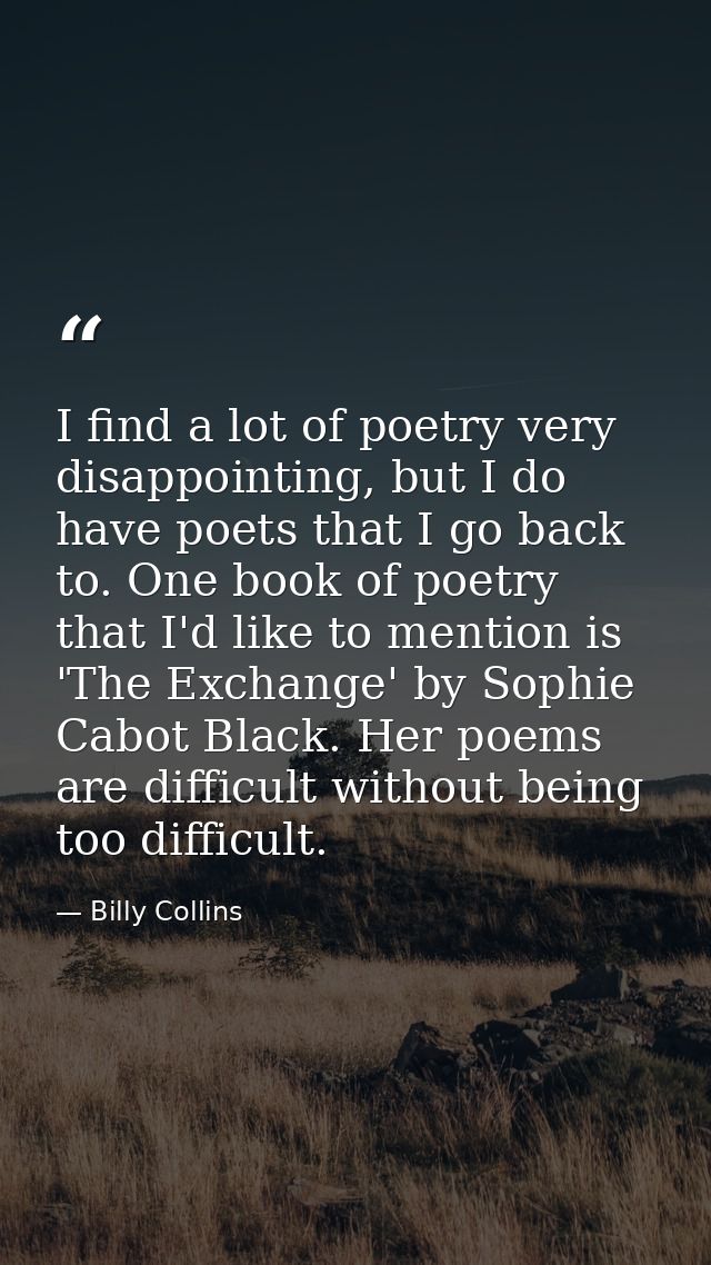I find a lot of poetry very disappointing, but I do have poets that I go back to. One book of poetry that I'd like to me — Billy Collins