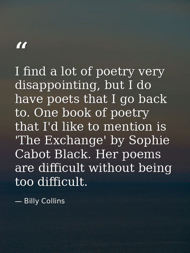 I find a lot of poetry very disappointing, but I do have poets that I go back to. One book of poetry that I'd like to me — Billy Collins
