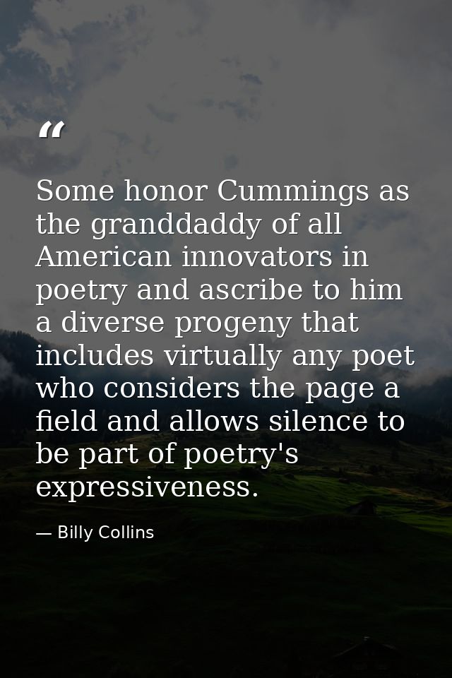 Some honor Cummings as the granddaddy of all American innovators in poetry and ascribe to him a diverse progeny that inc — Billy Collins