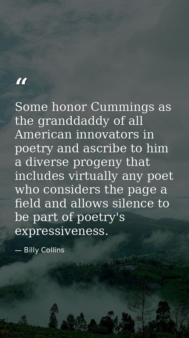 Some honor Cummings as the granddaddy of all American innovators in poetry and ascribe to him a diverse progeny that inc — Billy Collins