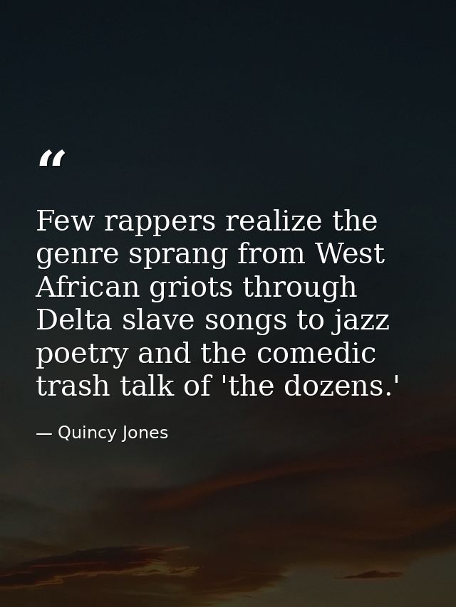 Few rappers realize the genre sprang from West African griots through Delta slave songs to jazz poetry and the comedic t — Quincy Jones