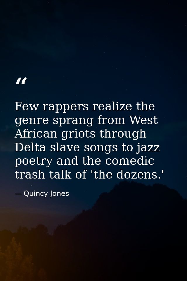 Few rappers realize the genre sprang from West African griots through Delta slave songs to jazz poetry and the comedic t — Quincy Jones
