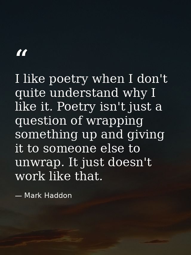 I like poetry when I don't quite understand why I like it. Poetry isn't just a question of wrapping something up and giv — Mark Haddon